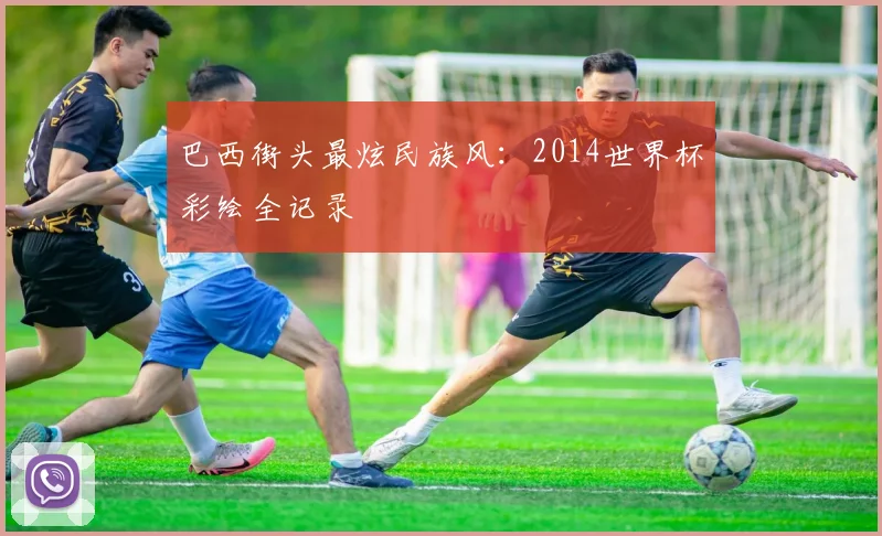 巴西街头最炫民族风：2014世界杯彩绘全记录