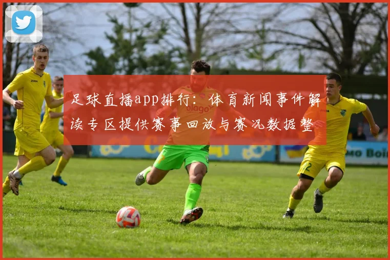 足球直播app排行：体育新闻事件解读专区提供赛事回放与赛况数据整合