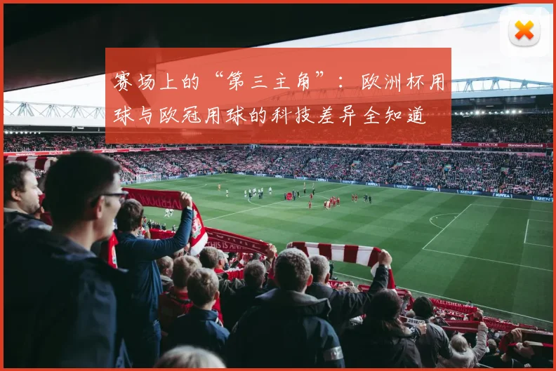 赛场上的“第三主角”：欧洲杯用球与欧冠用球的科技差异全知道