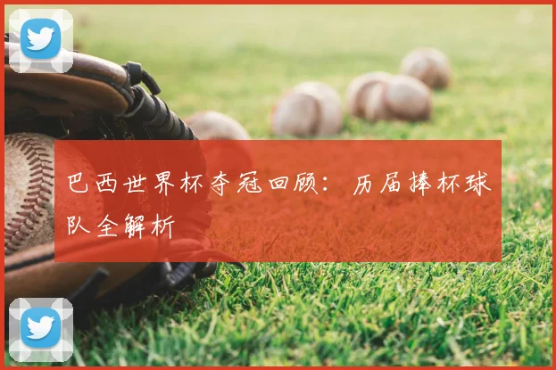 巴西世界杯夺冠回顾：历届捧杯球队全解析