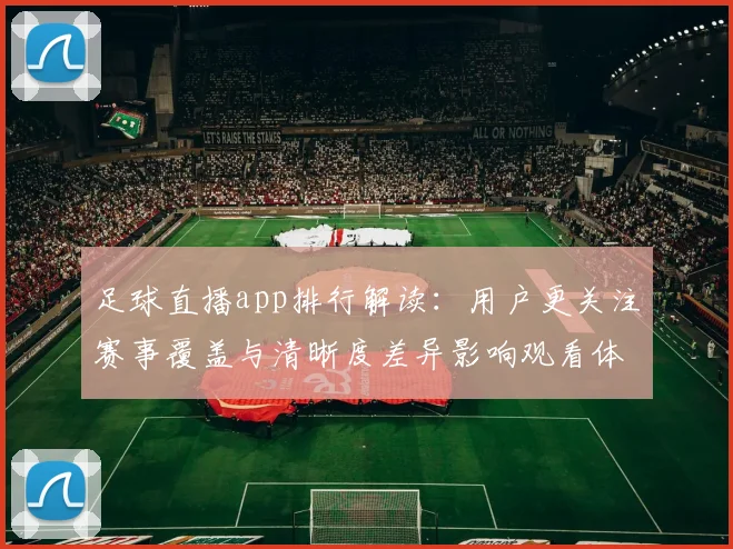 足球直播app排行解读：用户更关注赛事覆盖与清晰度差异影响观看体验