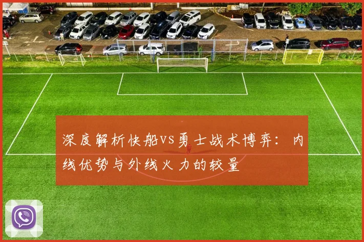 深度解析快船vs勇士战术博弈：内线优势与外线火力的较量
