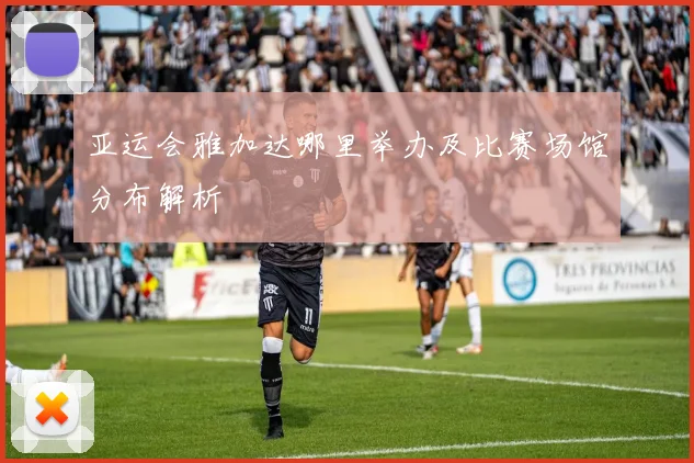 亚运会雅加达哪里举办及比赛场馆分布解析