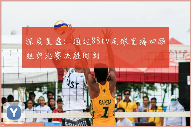 深度复盘：通过88tv足球直播回顾经典比赛决胜时刻