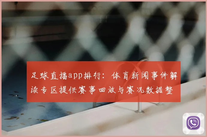 足球直播app排行：体育新闻事件解读专区提供赛事回放与赛况数据整合