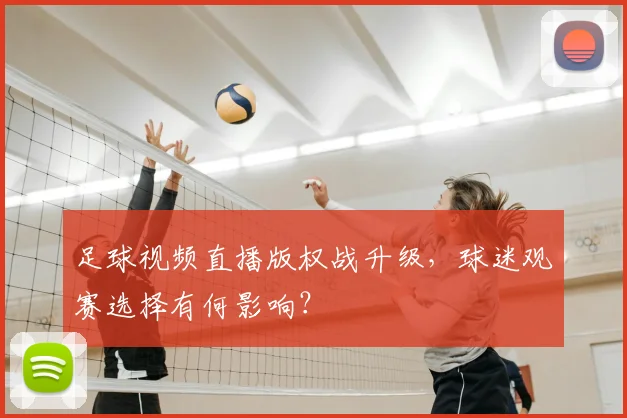 足球视频直播版权战升级，球迷观赛选择有何影响？