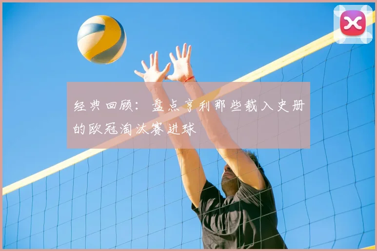 经典回顾：盘点亨利那些载入史册的欧冠淘汰赛进球