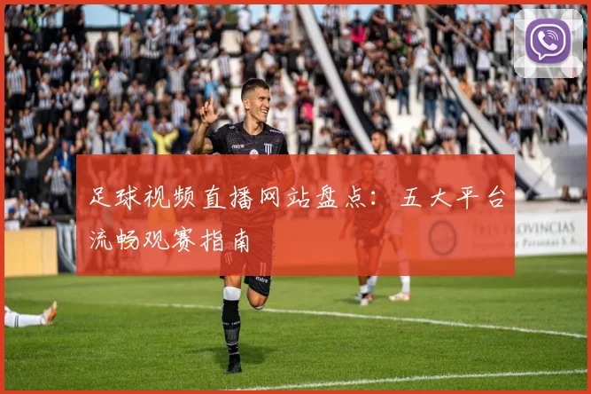 足球视频直播网站盘点：五大平台流畅观赛指南