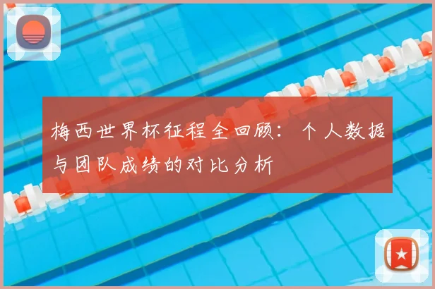 梅西世界杯征程全回顾：个人数据与团队成绩的对比分析