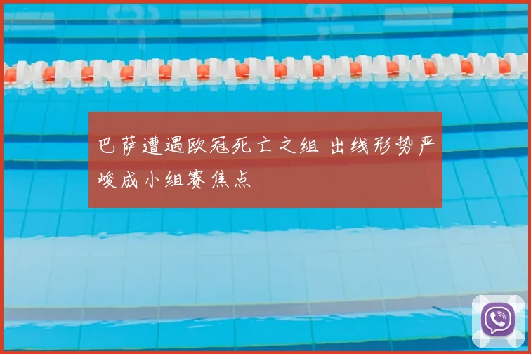 巴萨遭遇欧冠死亡之组 出线形势严峻成小组赛焦点