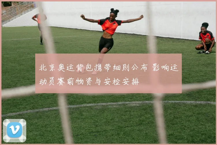 北京奥运背包携带细则公布 影响运动员赛前物资与安检安排