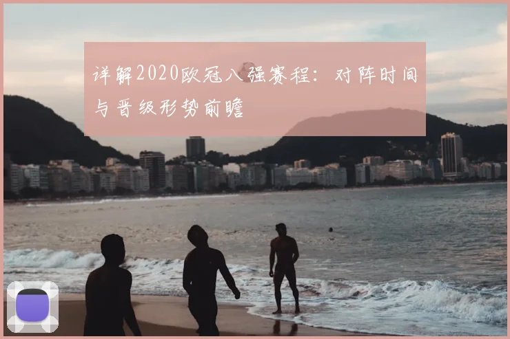 详解2020欧冠八强赛程：对阵时间与晋级形势前瞻