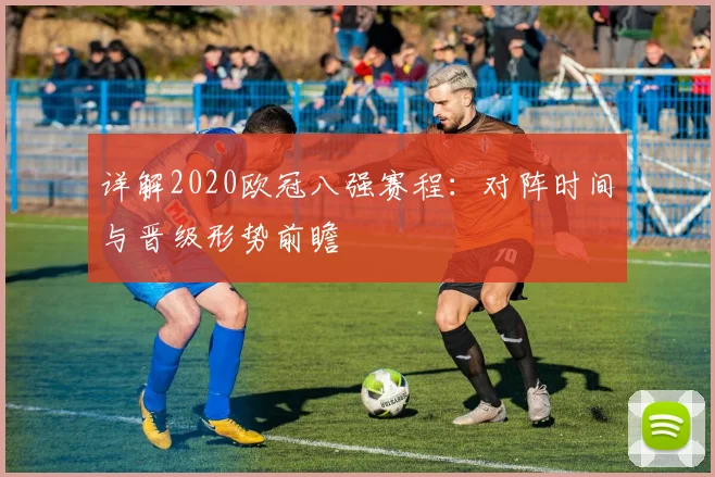 详解2020欧冠八强赛程：对阵时间与晋级形势前瞻
