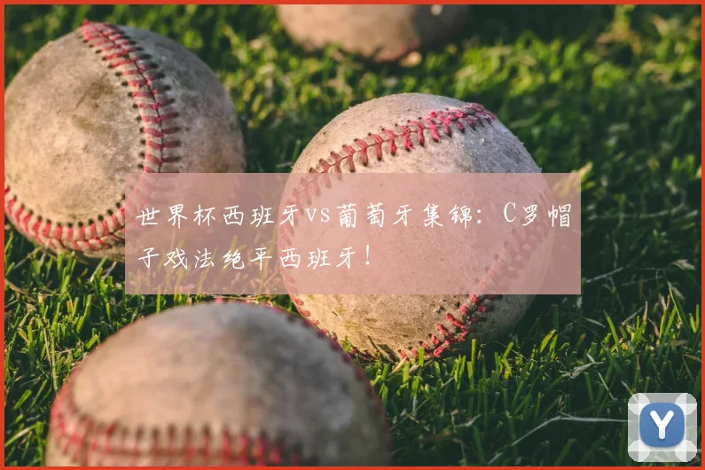 世界杯西班牙vs葡萄牙集锦：C罗帽子戏法绝平西班牙！