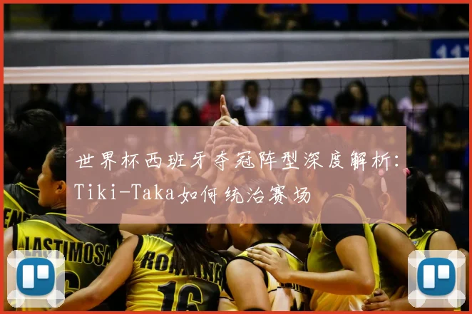 世界杯西班牙夺冠阵型深度解析：Tiki-Taka如何统治赛场