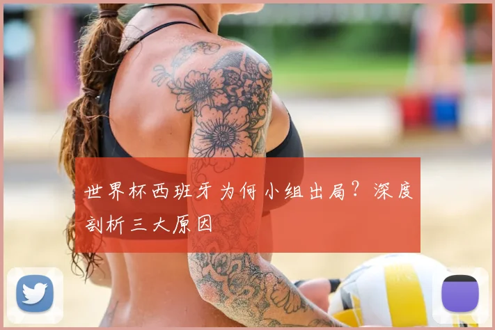 世界杯西班牙为何小组出局？深度剖析三大原因