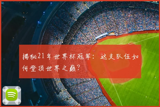揭秘21年世界杯冠军：这支队伍如何登顶世界之巅？