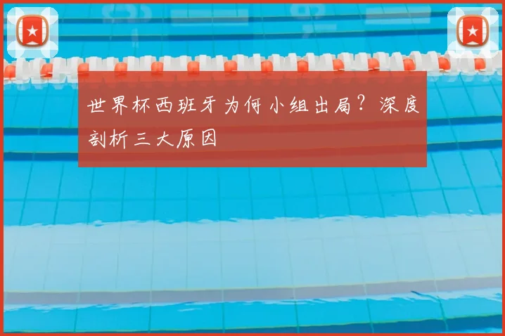 世界杯西班牙为何小组出局？深度剖析三大原因