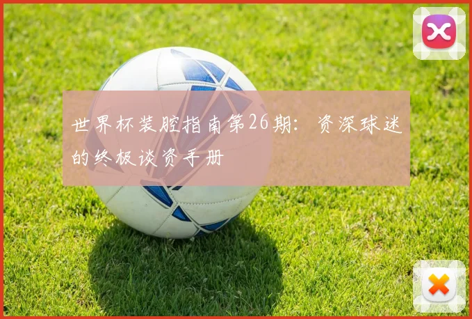 世界杯装腔指南第26期：资深球迷的终极谈资手册