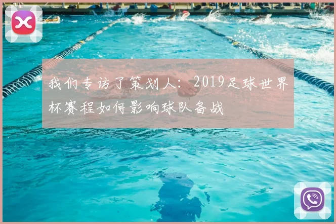 我们专访了策划人：2019足球世界杯赛程如何影响球队备战