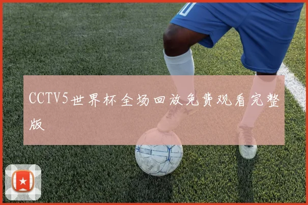 CCTV5世界杯全场回放免费观看完整版