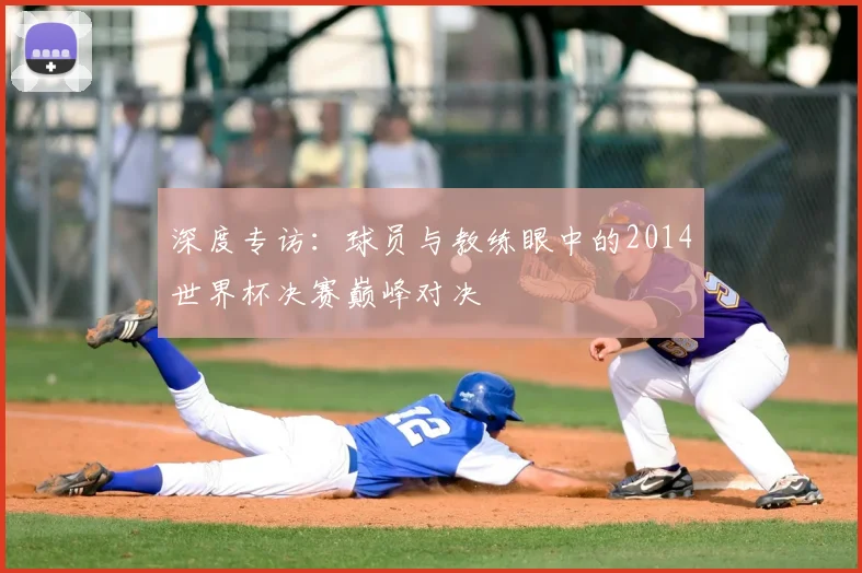深度专访:球员与教练眼中的2014世界杯决赛巅峰对决