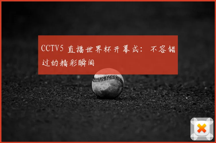 CCTV5 直播世界杯开幕式：不容错过的精彩瞬间