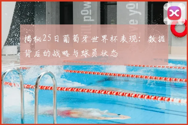 揭秘25日葡萄牙世界杯表现：数据背后的战略与球员状态