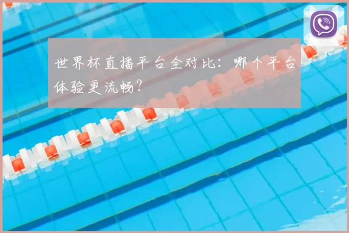 世界杯直播平台全对比：哪个平台体验更流畅？