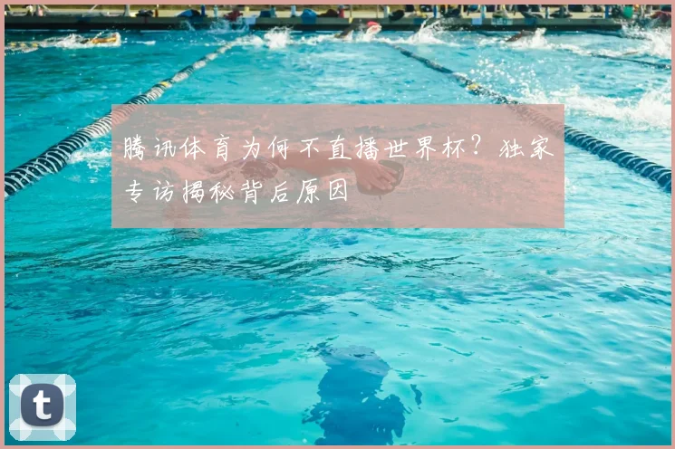 腾讯体育为何不直播世界杯？独家专访揭秘背后原因