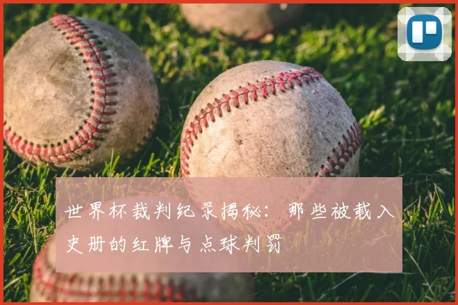 世界杯裁判纪录揭秘：那些被载入史册的红牌与点球判罚