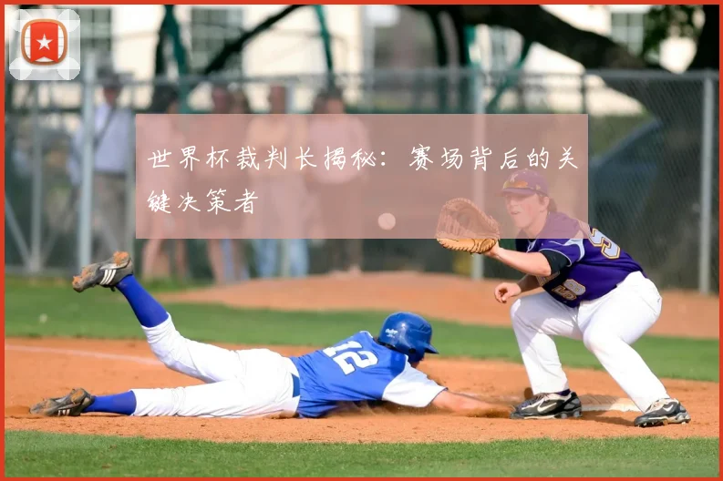 世界杯裁判长揭秘：赛场背后的关键决策者
