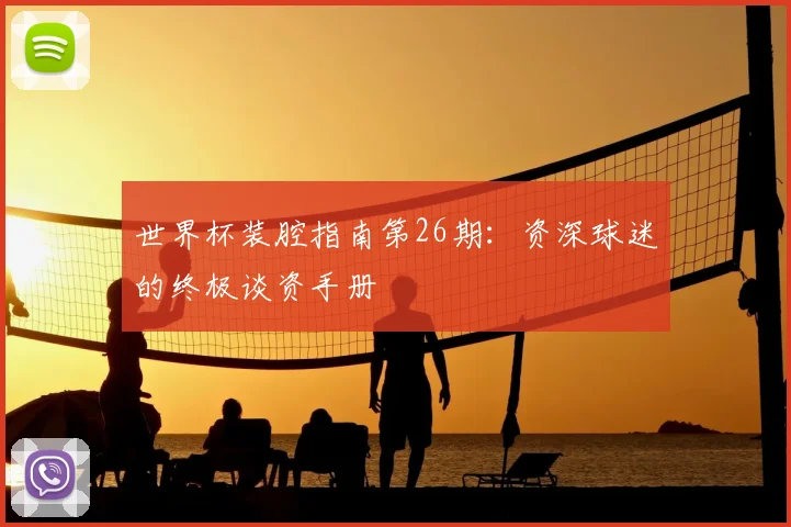 世界杯装腔指南第26期：资深球迷的终极谈资手册