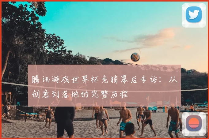 腾讯游戏世界杯竞猜幕后专访：从创意到落地的完整历程