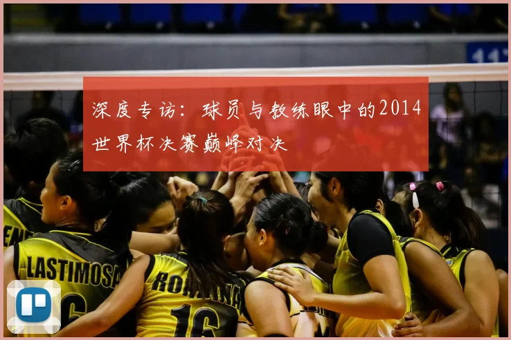 深度专访：球员与教练眼中的2014世界杯决赛巅峰对决