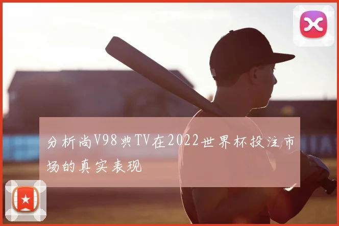 分析尚V98典TV在2022世界杯投注市场的真实表现